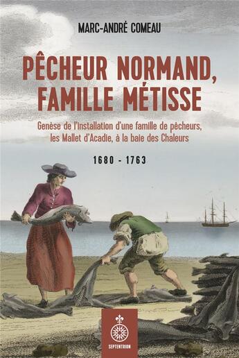 Couverture du livre « Pêcheur normand, famille métisse : genèse de l'installation d'une famille de pêcheurs, les Mallet d'Acadie » de Marc-Andre Comeau aux éditions Septentrion