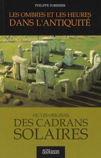 Couverture du livre « Les ombres et les heures dans l'antiquité ou les origines des cadrans solaires » de Philippe Forissier aux éditions Actes Graphiques