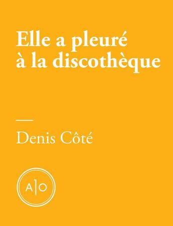 Couverture du livre « Elle a pleuré à la discothèque » de Denis Cote aux éditions Atelier 10