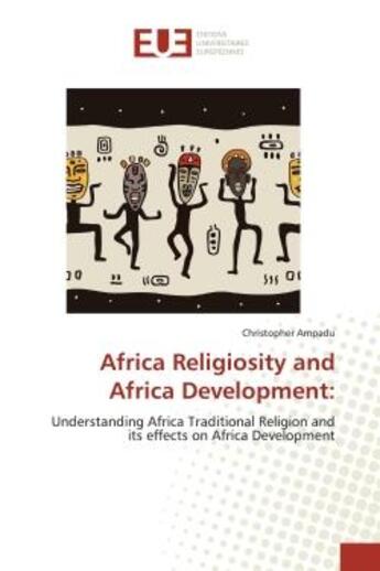 Couverture du livre « Africa Religiosity and Africa Development: : Understanding Africa Traditional Religion and its effects on Africa Development » de Christopher Ampadu aux éditions Editions Universitaires Europeennes