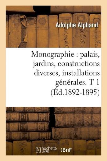 Couverture du livre « Monographie : palais, jardins, constructions diverses, installations generales. t 1 (ed.1892-1895) » de Alphand Adolphe aux éditions Hachette Bnf