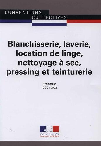 Couverture du livre « Blanchisserie, laverie, location de linge, nettoyage à sec, pressing et teinturerie ; convention collective interrégionale IDCC 2002 - çème » de Journaux Officiels aux éditions Direction Des Journaux Officiels