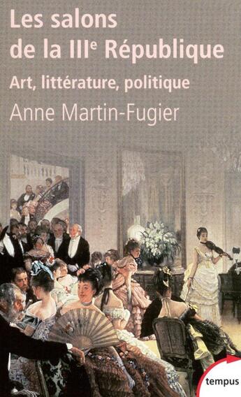 Couverture du livre « Les salons de la IIIe république ; art, littérature, politique » de Anne Martin-Fugier aux éditions Tempus/perrin