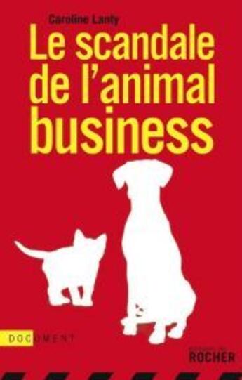 Couverture du livre « Le scandale de l'animal business » de C. Lanty aux éditions Rocher