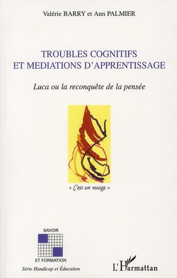 Couverture du livre « Troubles cognitifs et médiations d'apprentissage ; Luca ou la reconquête de la pensée » de Valerie Barry et Ann Palmier aux éditions L'harmattan