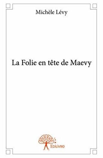 Couverture du livre « La folie en tete de maevy » de Levy Michele aux éditions Edilivre