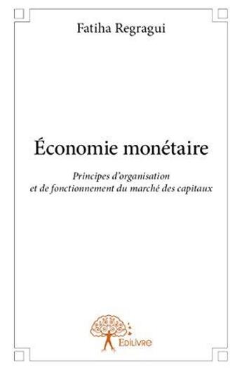 Couverture du livre « Économie monetaire ; principes d'organisation et de fonctionnement du marché des capitaux » de Regragui Fatiha aux éditions Edilivre