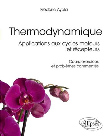 Couverture du livre « Thermodynamique : Applications aux cycles moteurs et récepteurs ; Cours, exercices et problèmes commentés » de Frederic Ayela aux éditions Ellipses