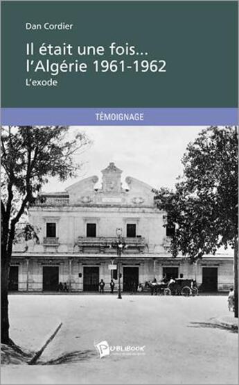 Couverture du livre « Il était une fois... l'Algérie 1961-1962 ; l'exode » de Dan Cordier aux éditions Publibook