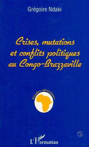 Couverture du livre « Crises, mutations et conflits politiques au congo-brazzaville » de Gregoire Ndaki aux éditions L'harmattan