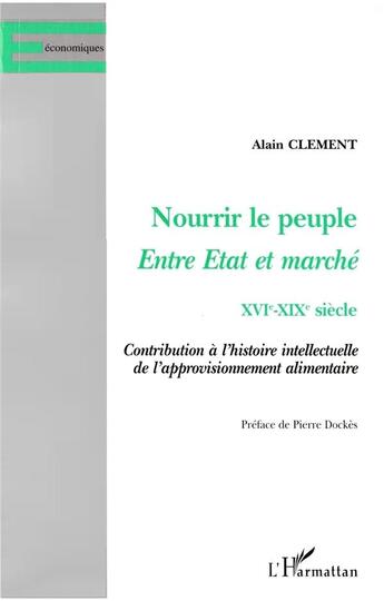 Couverture du livre « Nourrir le peuple entre état et marché, XVI-XIX siècle ; contributions à l'histoire intellectuelle de l'approvisionnement alimentaire » de Alain Clement aux éditions L'harmattan