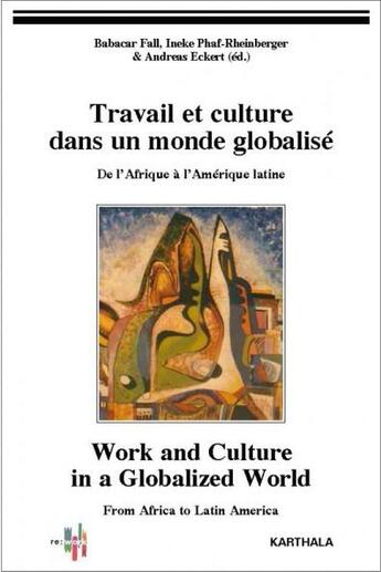 Couverture du livre « Travail et culture dans un monde globalisé ; de l'Afrique à l'Amérique latine » de Babacar Fall et Ineke Phaf-Rheinberger et Andreas Eckert aux éditions Karthala