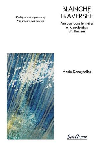 Couverture du livre « Blanche traversée : parcours dans le métier et la profession d'infirmière ; partager son expérience, transmettre ses savoirs » de Annie Denayrolles aux éditions Seli Arslan