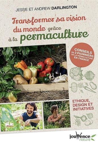 Couverture du livre « Transformer sa vision du monde grâce à la permaculture ; éthique, design et initiatives » de Jessie Darlington et Andrew Darlington aux éditions Jouvence