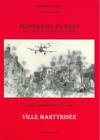 Couverture du livre « Neufchâtel-en-Bray : ville martyrisée t.1 ; éphéméride 1939-1940 » de Francois Fouquet aux éditions Delattre