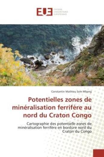 Couverture du livre « Potentielles zones de mineralisation ferrifere au nord du Craton Congo : Cartographie des potentielle zones de mineralisation ferrifère en bordure nord du Craton du Congo » de Constantin Mbang aux éditions Editions Universitaires Europeennes