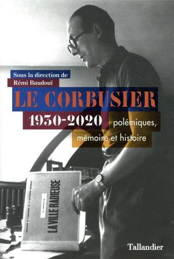 Couverture du livre « Le Corbusier ; 1930-2020, polémiques, mémoire et histoire » de Remi Baudoui et Collectif et Arnaud Dercelles aux éditions Tallandier