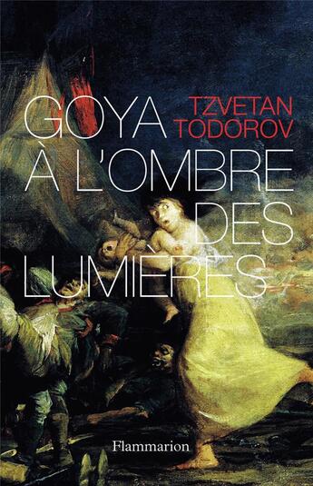 Couverture du livre « Goya à l'ombre des Lumières » de Tzvetan Todorov aux éditions Flammarion