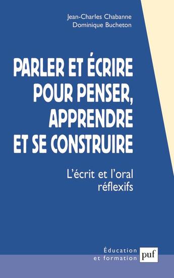 Couverture du livre « Parler et ecrire pour penser, apprendre et se construire - l'ecrit et l'oral reflexifs » de Dominique Bucheton aux éditions Puf