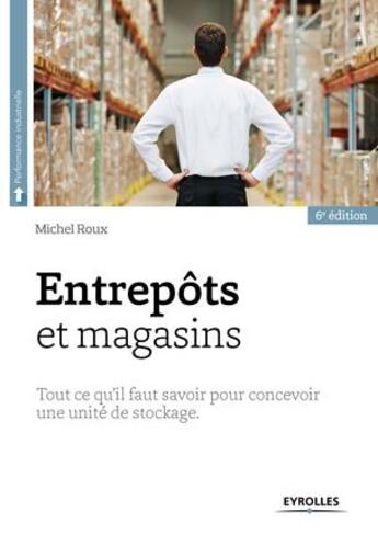 Couverture du livre « Entrepôts et magasins ; tout ce qu il faut savoir pour cecevoir une unité de stockage (6e édition) » de Michel Roux aux éditions Eyrolles