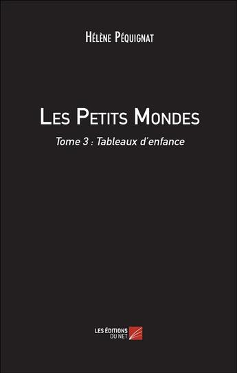 Couverture du livre « Les petits mondes t.3 ; tableaux d'enfance » de Helene Pequignat aux éditions Editions Du Net