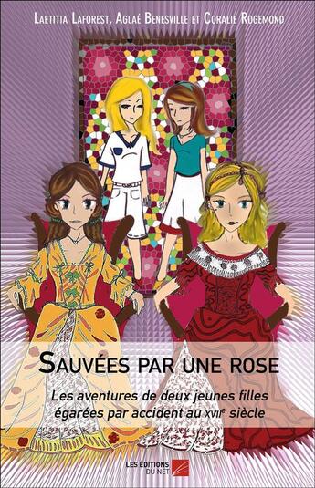 Couverture du livre « Sauvées par une rose ; les aventures de deux jeunes filles égarées par accident au XVIIe siècle » de Laetitia Laforest et Aglae Benesville et Coralie Rogemond aux éditions Editions Du Net