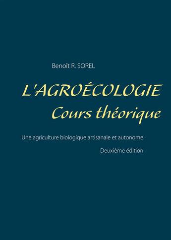 Couverture du livre « L'agroécologie : cours théorique ; une agriculture biologique artisanale et autonome (2e édition) » de Benoît R. Sorel aux éditions Books On Demand