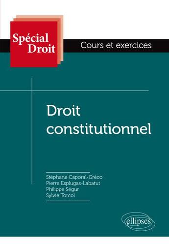 Couverture du livre « Spécial Droit ; droit constitutionnel » de Philippe Segur et Stephane Caporal-Greco et Sylvie Torcol et Pierre Esplugas-Labatut aux éditions Ellipses