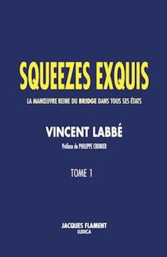 Couverture du livre « Squeezes exquis t.1 : la manoeuvre reine du bridge dans tous ses états » de Vincent Labbe aux éditions Jacques Flament