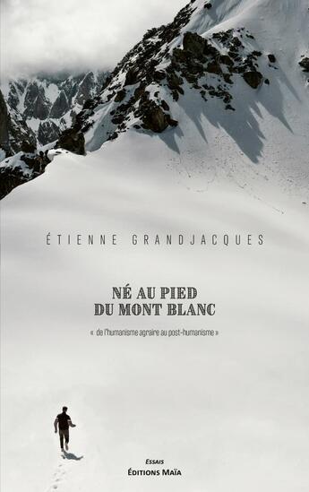 Couverture du livre « Né au pied du mont Blanc : De l'humanisme agraire au post-humanisme » de Etienne Grandjacques aux éditions Editions Maia