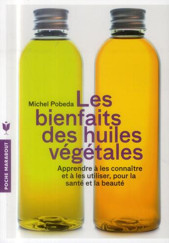 Couverture du livre « Les bienfaits des huiles végétales ; apprendre à les connaître et à les utiliser, pour la santé et la beauté » de Michel Pobeda aux éditions Marabout