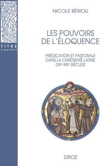 Couverture du livre « Les pouvoirs de l'éloquence : Prédication et pastorale dans la chrétienté latine (XIIe-XIIIe siècles) » de Nicole Beriou aux éditions Droz