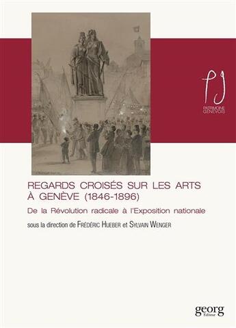 Couverture du livre « Regards croisés sur les arts à Genève (1846-1896) ; de la révolution radicale à l'Exposition nationale » de Frederic Hueber et Sylvain Wenger aux éditions Georg