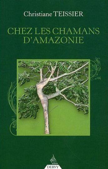 Couverture du livre « Chez les chamans d'Amazonie ; thérapies occidentales et plantes amazoniennes ; la force d'aller visiter ses faiblesses » de Christine Teissier aux éditions Dervy