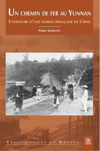 Couverture du livre « Un chemin de fer au Yunnan ; l'aventure d'une famille française en Chine » de Pierre Marbotte aux éditions Editions Sutton