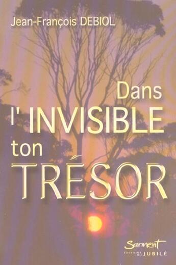 Couverture du livre « Dans l'invisible ton tresor » de Jean-Francois Debiol aux éditions Jubile