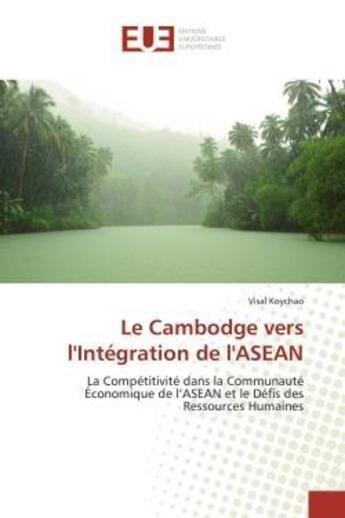 Couverture du livre « Le Cambodge vers l'Intégration de l'ASEAN : La Compétitivité dans la Communauté Économique de l'ASEAN et le Défis des Ressources Humaines » de Visal Koychao aux éditions Editions Universitaires Europeennes