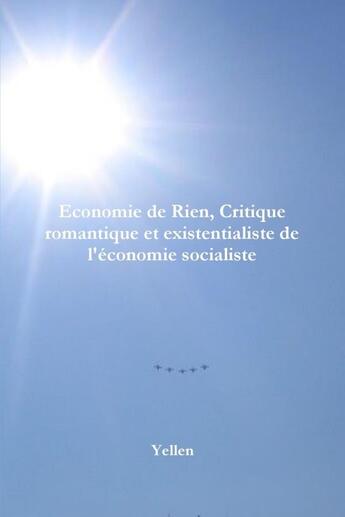 Couverture du livre « Economie de rien, critique romantique et existentialiste de l'economie socialiste » de Yellen aux éditions Lulu