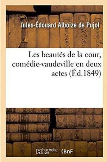 Couverture du livre « Les beautes de la cour, comedie-vaudeville en deux actes » de Alboize De Pujol J-E aux éditions Hachette Bnf