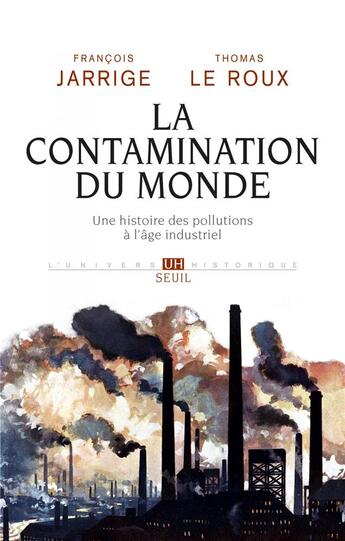 Couverture du livre « La contamination du monde ; une histoire des pollutions à l'âge industriel » de Thomas Le Roux et Francois Jarrige aux éditions Seuil