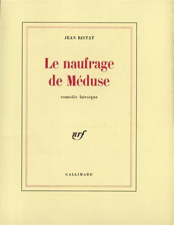 Couverture du livre « Le naufrage de Méduse : Comédie héroïque » de Jean Ristat aux éditions Gallimard