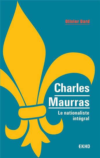 Couverture du livre « Charles Maurras ; le maître et l'action ; le nationaliste intégral » de Olivier Dard aux éditions Dunod