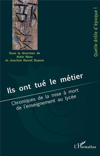 Couverture du livre « Ils ont tué le métier : chroniques de la mise à mort de l'enseignement au lycée » de Alain Naze et Joachim Daniel Dupuis aux éditions L'harmattan