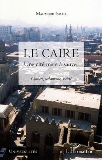 Couverture du livre « Le Caire ; une cité mère à sauver ; culture, urbanisme, société » de Mahmoud Ismail aux éditions L'harmattan