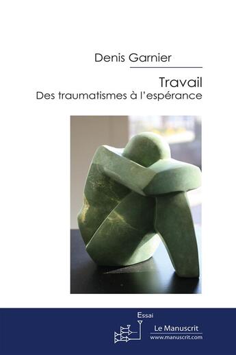 Couverture du livre « Travail : des traumatismes à l'espérance » de Garnier-D aux éditions Le Manuscrit