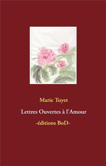 Couverture du livre « Lettres ouvertes à l'amour » de Marie Tuyet aux éditions Books On Demand