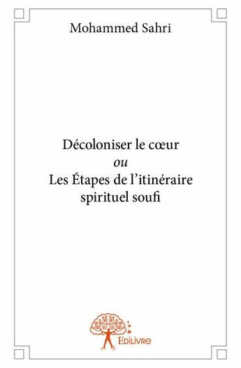 Couverture du livre « Décoloniser le coeur ou les étapes de l'itinéraire spirituel soufi » de Mohammed Sahri aux éditions Edilivre