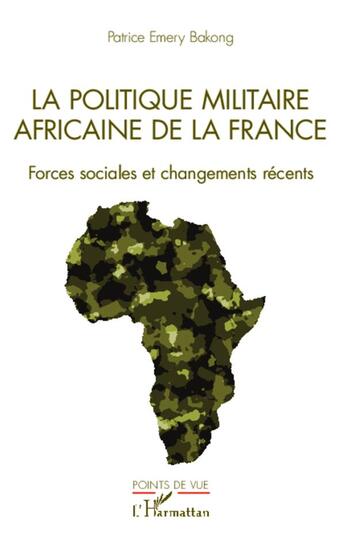 Couverture du livre « La politique militaire africaine de la France ; forces sociales et changements récents » de Patrice Emery Bakong aux éditions L'harmattan