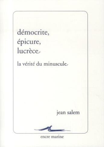 Couverture du livre « Démocrite, Epicure, Lucrèce ; la vérité du minuscule (2e édition) » de Jean Salem aux éditions Encre Marine