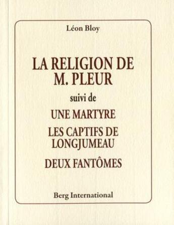 Couverture du livre « La religion de m. pleur - suivi de : une martyre - les captifs de longjumeau - deux fantomes. » de Leon Bloy aux éditions Berg International